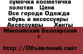 сумочка косметичка золотая › Цена ­ 300 - Все города Одежда, обувь и аксессуары » Аксессуары   . Ханты-Мансийский,Белоярский г.